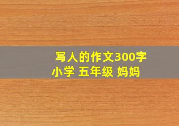 写人的作文300字 小学 五年级 妈妈